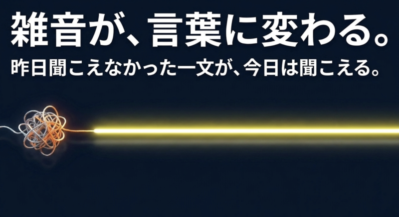 雑音が言葉に変わり、昨日聞こえなかった一文が今日は聞こえるようになる