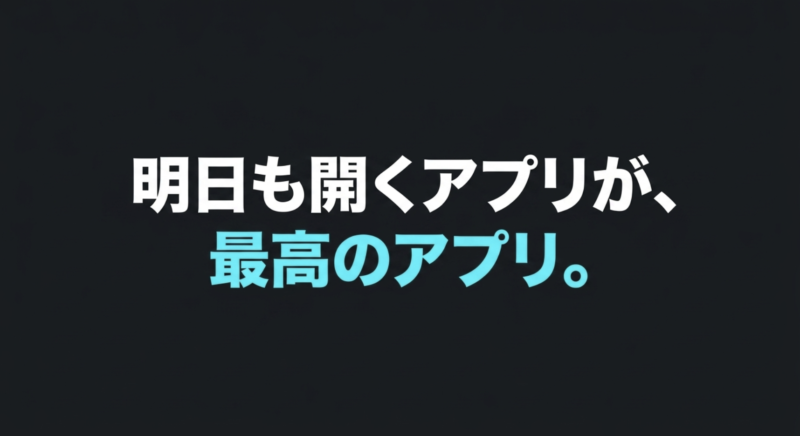 明日も開くアプリが、最高のアプリ。